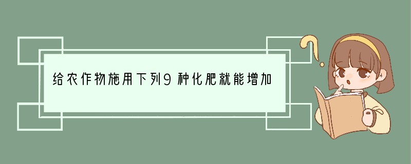 给农作物施用下列9种化肥就能增加两种营养元素，这种化肥是（　　）A．NH4NO3B．